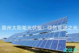 滁州太阳能光伏板：绿色能源之光