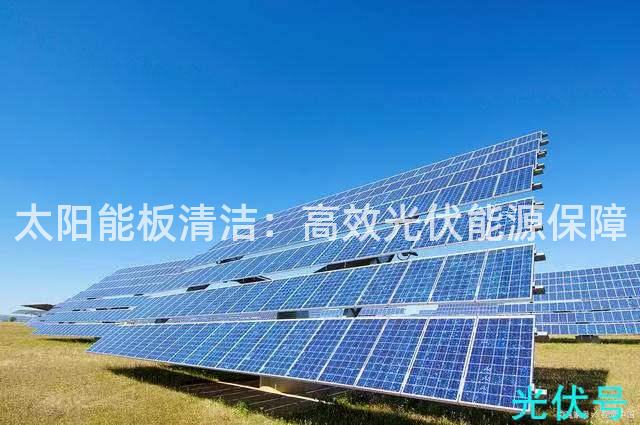 太阳能板清洁：高效光伏能源保障