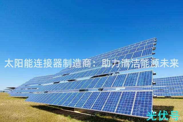 太阳能连接器制造商：助力清洁能源未来
