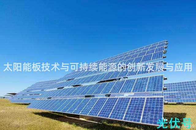 太阳能板技术与可持续能源的创新发展与应用