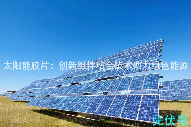 太阳能胶片：创新组件粘合技术助力绿色能源