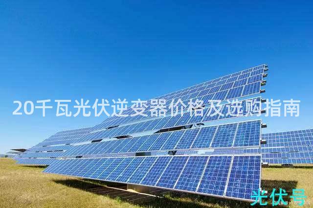 20千瓦光伏逆变器价格及选购指南