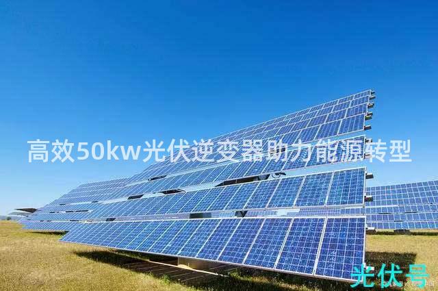 高效50kw光伏逆变器助力能源转型