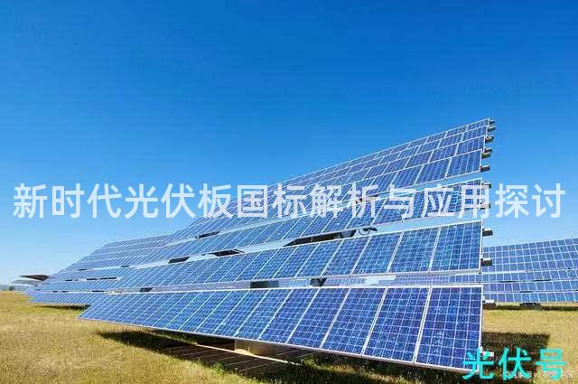 新时代光伏板国标解析与应用探讨