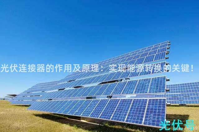 光伏连接器的作用及原理：实现能源转换的关键！